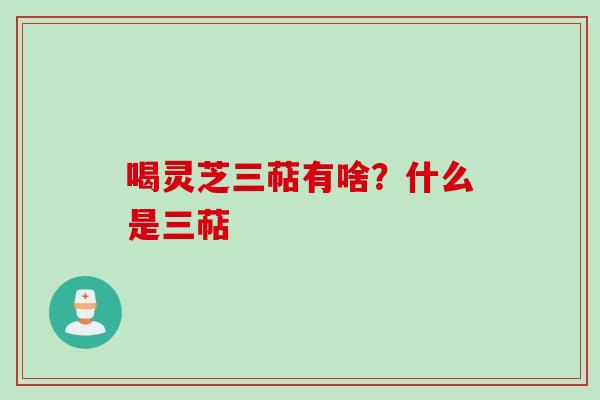 喝灵芝三萜有啥？什么是三萜
