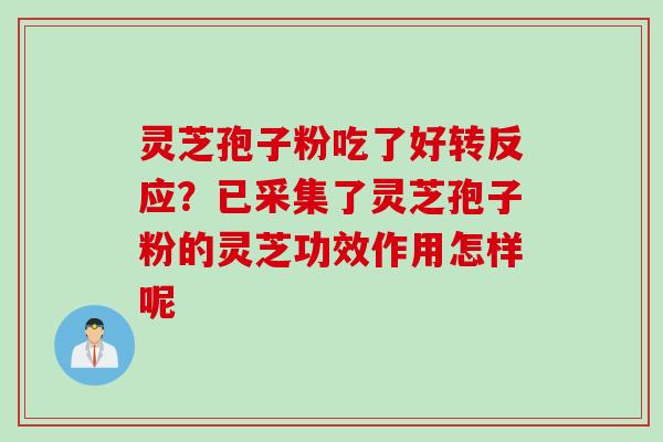 灵芝孢子粉吃了好转反应？已采集了灵芝孢子粉的灵芝功效作用怎样呢