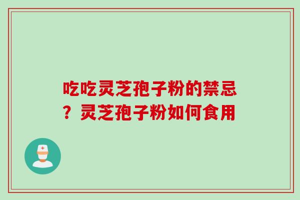 吃吃灵芝孢子粉的禁忌？灵芝孢子粉如何食用
