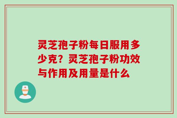 灵芝孢子粉每日服用多少克？灵芝孢子粉功效与作用及用量是什么
