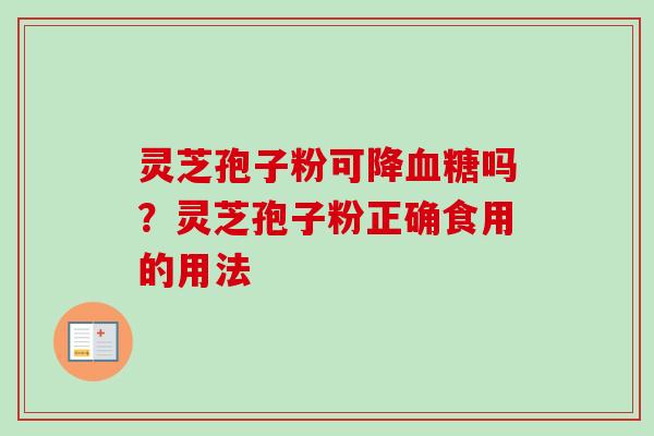 灵芝孢子粉可降血糖吗？灵芝孢子粉正确食用的用法