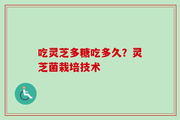 吃灵芝多糖吃多久？灵芝菌栽培技术