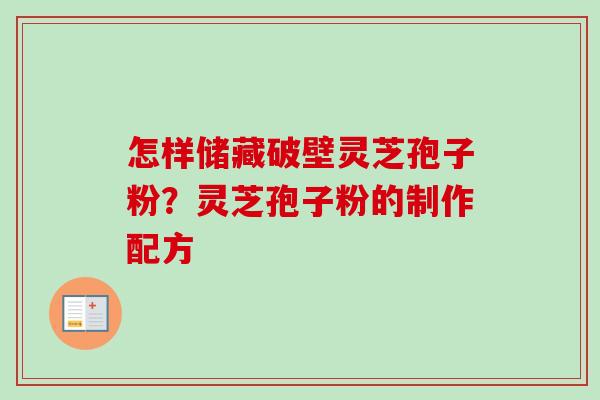 怎样储藏破壁灵芝孢子粉?灵芝孢子粉的制作配方 怎样储藏破壁灵芝孢子粉?灵芝孢子粉的制作配方