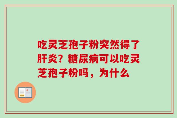 吃灵芝孢子粉突然得了肝炎？糖尿病可以吃灵芝孢子粉吗，为什么