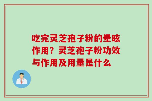 吃完灵芝孢子粉的晕眩作用？灵芝孢子粉功效与作用及用量是什么