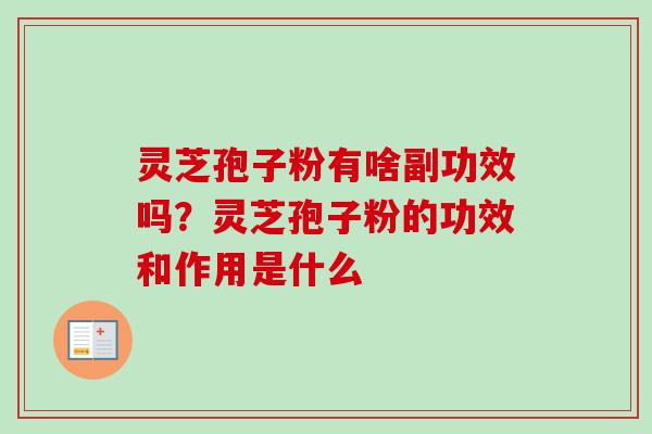灵芝孢子粉有啥副功效吗？灵芝孢子粉的功效和作用是什么