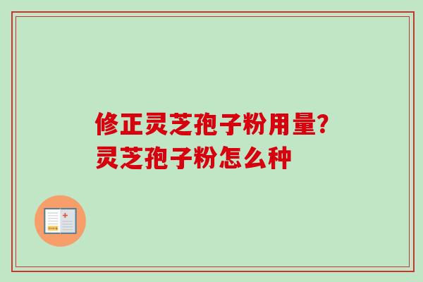 修正灵芝孢子粉用量？灵芝孢子粉怎么种
