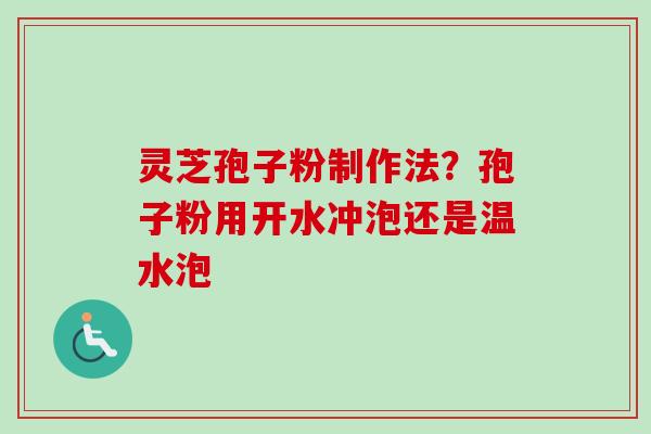 灵芝孢子粉制作法？孢子粉用开水冲泡还是温水泡