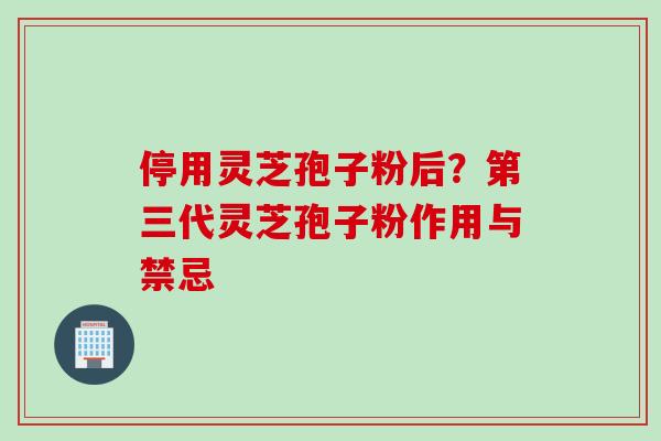 停用灵芝孢子粉后？第三代灵芝孢子粉作用与禁忌