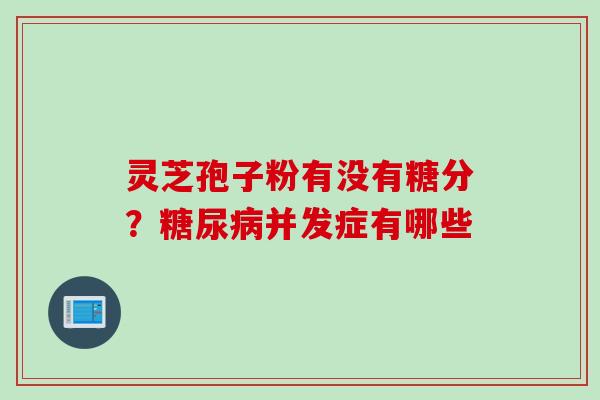 灵芝孢子粉有没有糖分？糖尿病并发症有哪些