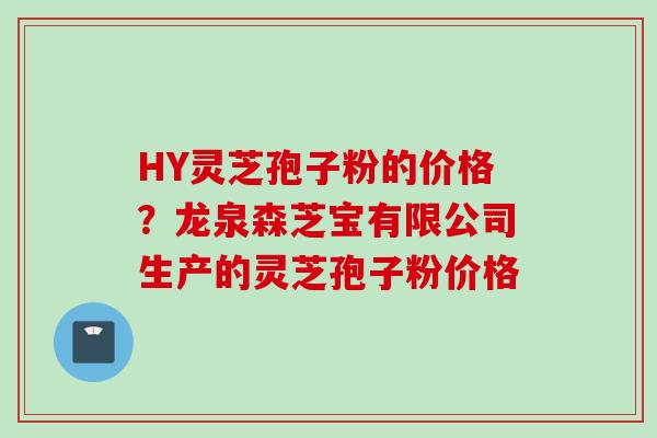 HY灵芝孢子粉的价格?龙泉森芝宝有限公司生产的灵芝孢子粉价格 HY灵芝孢子粉的价格?龙泉森芝宝有限公司生产的灵芝孢子粉价格