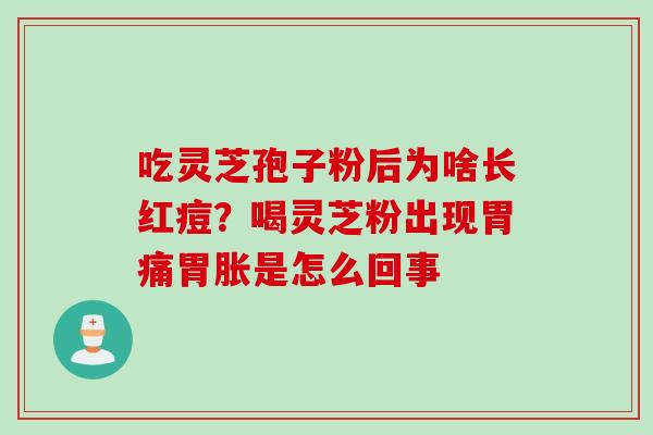 吃灵芝孢子粉后为啥长红痘？喝灵芝粉出现胃痛胃胀是怎么回事