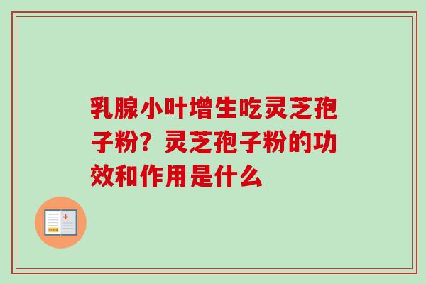 乳腺小叶增生吃灵芝孢子粉？灵芝孢子粉的功效和作用是什么