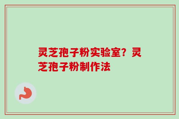 灵芝孢子粉实验室？灵芝孢子粉制作法