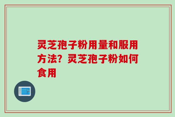 灵芝孢子粉用量和服用方法？灵芝孢子粉如何食用