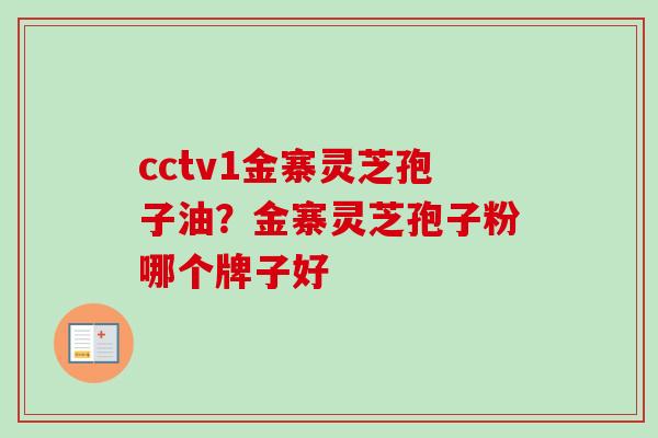 cctv1金寨灵芝孢子油？金寨灵芝孢子粉哪个牌子好