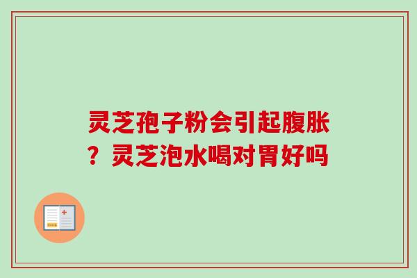 灵芝孢子粉会引起腹胀？灵芝泡水喝对胃好吗