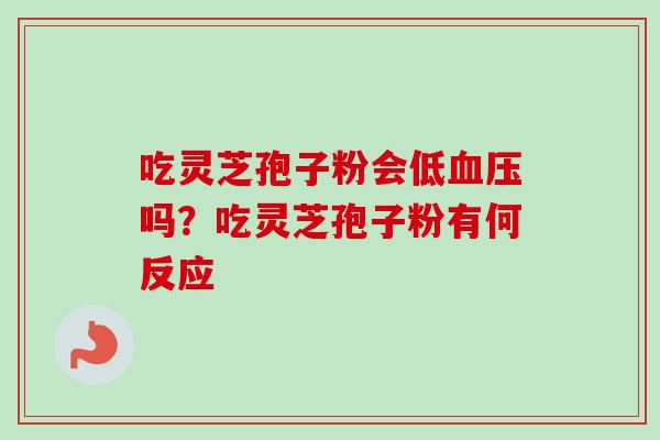 吃灵芝孢子粉会低血压吗？吃灵芝孢子粉有何反应