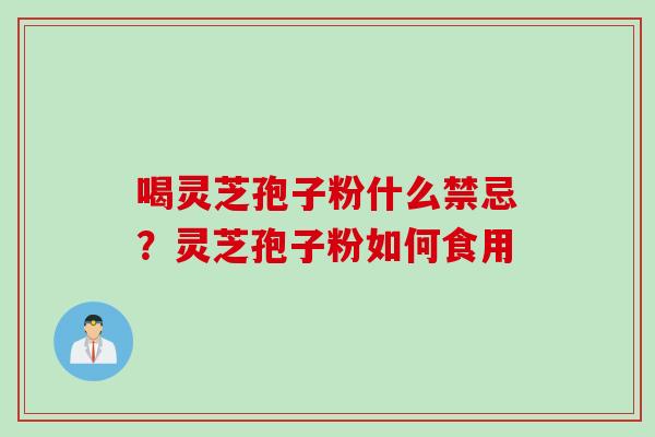 喝灵芝孢子粉什么禁忌？灵芝孢子粉如何食用