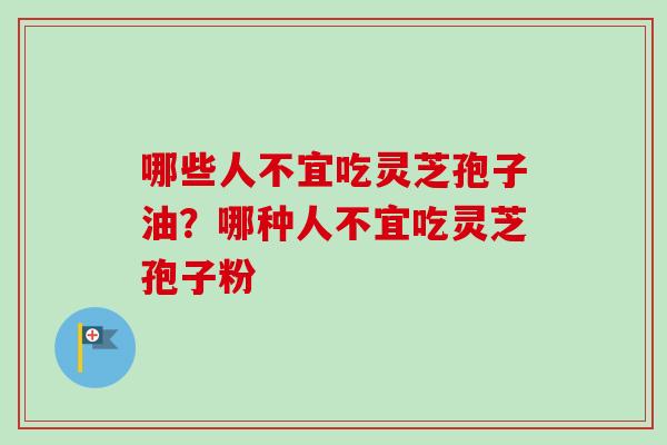 哪些人不宜吃灵芝孢子油？哪种人不宜吃灵芝孢子粉