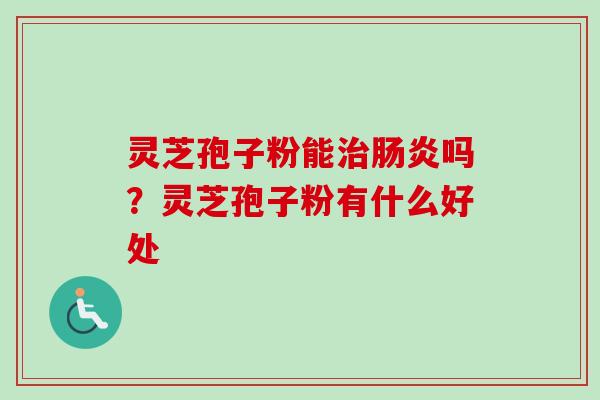 灵芝孢子粉能治肠炎吗？灵芝孢子粉有什么好处