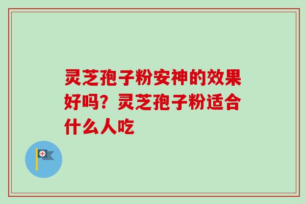 灵芝孢子粉安神的效果好吗?灵芝孢子粉适合什么人吃 灵芝孢子粉安神的效果好吗?灵芝孢子粉适合什么人吃