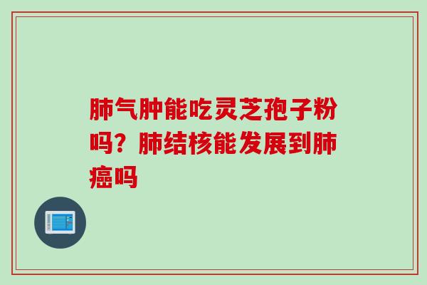 肺气肿能吃灵芝孢子粉吗？肺结核能发展到肺癌吗