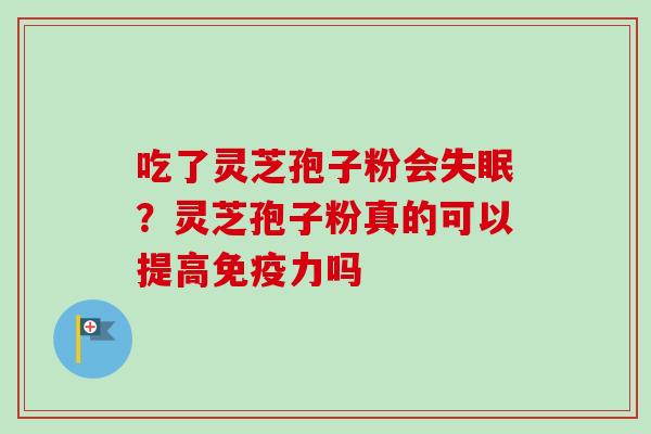 吃了灵芝孢子粉会失眠？灵芝孢子粉真的可以提高免疫力吗