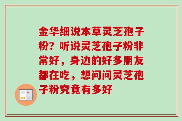 金华细说本草灵芝孢子粉？听说灵芝孢子粉非常好，身边的好多朋友都在吃，想问问灵芝孢子粉究竟有多好