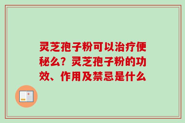 灵芝孢子粉可以治疗便秘么？灵芝孢子粉的功效、作用及禁忌是什么