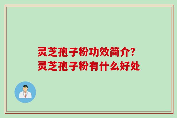 灵芝孢子粉功效简介？灵芝孢子粉有什么好处