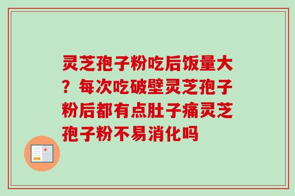 灵芝孢子粉吃后饭量大？每次吃破壁灵芝孢子粉后都有点肚子痛灵芝孢子粉不易消化吗