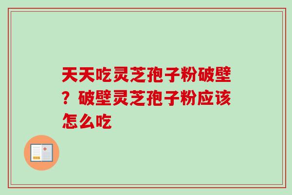 天天吃灵芝孢子粉破壁？破壁灵芝孢子粉应该怎么吃