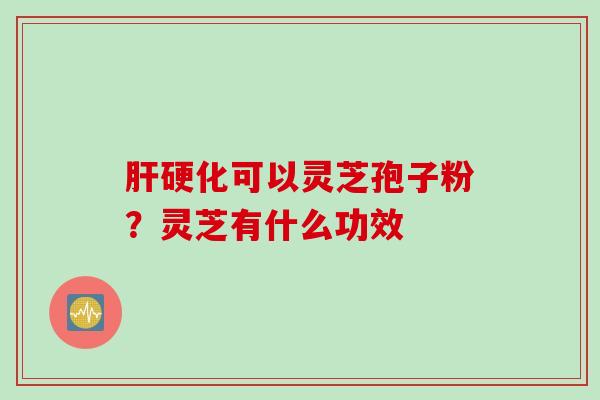 可以灵芝孢子粉?灵芝有什么功效 可以灵芝孢子粉?灵芝有什么功效