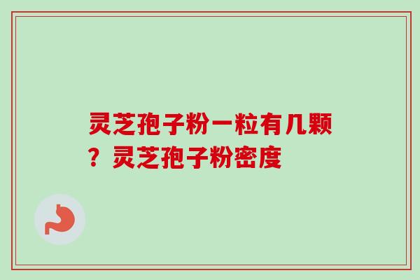 灵芝孢子粉一粒有几颗？灵芝孢子粉密度
