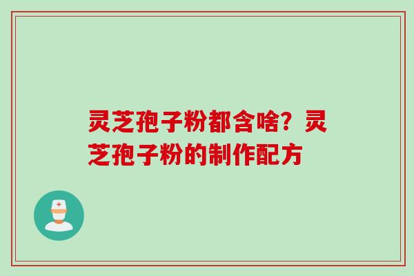 灵芝孢子粉都含啥？灵芝孢子粉的制作配方