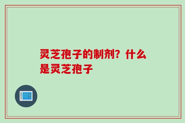 灵芝孢子的制剂？什么是灵芝孢子