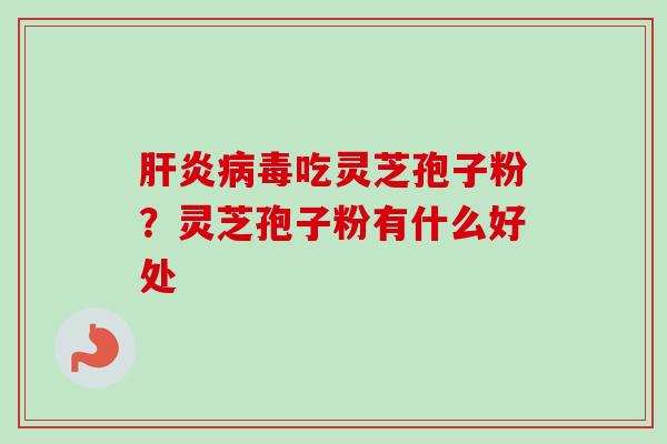 肝炎病毒吃灵芝孢子粉？灵芝孢子粉有什么好处