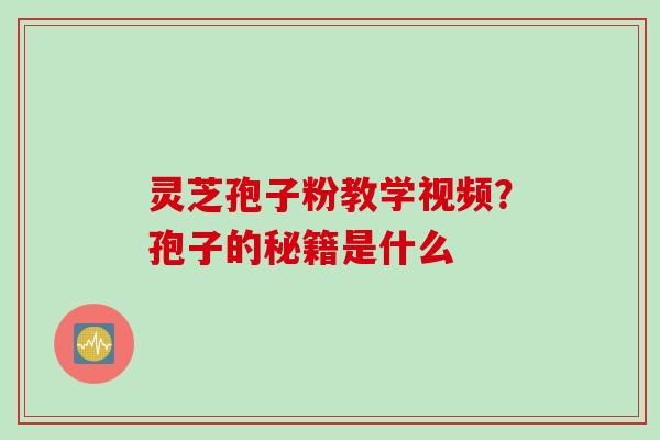 灵芝孢子粉教学视频？孢子的秘籍是什么