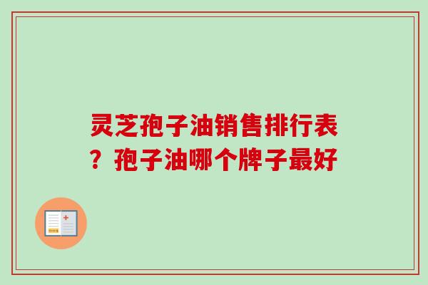 灵芝孢子油销售排行表？孢子油哪个牌子最好