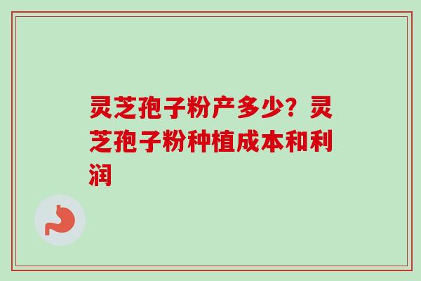 灵芝孢子粉产多少？灵芝孢子粉种植成本和利润