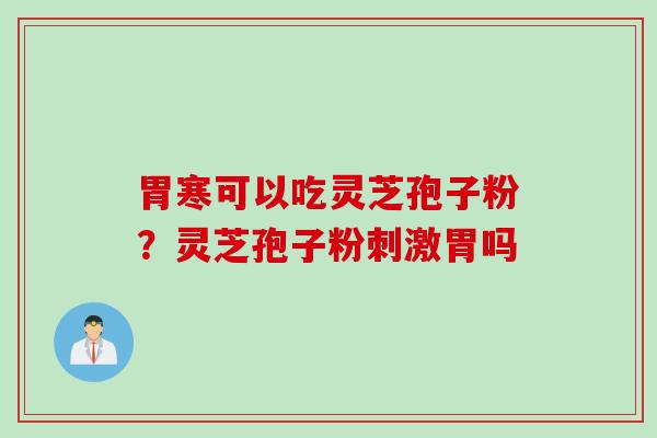 胃寒可以吃灵芝孢子粉？灵芝孢子粉刺激胃吗