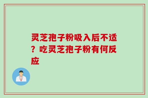 灵芝孢子粉吸入后不适？吃灵芝孢子粉有何反应