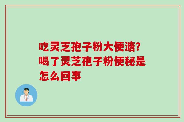 吃灵芝孢子粉大便溏？喝了灵芝孢子粉便秘是怎么回事
