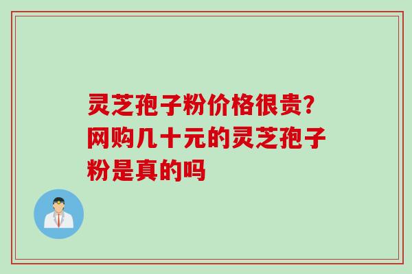 灵芝孢子粉价格很贵？网购几十元的灵芝孢子粉是真的吗