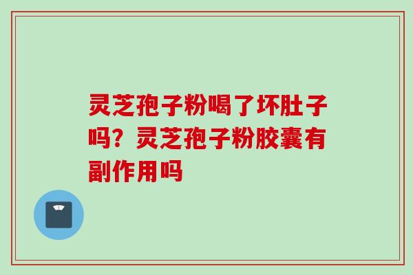 灵芝孢子粉喝了坏肚子吗？灵芝孢子粉胶囊有副作用吗