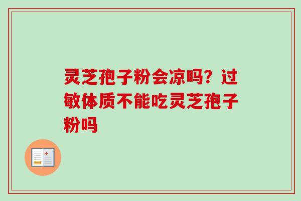 灵芝孢子粉会凉吗？过敏体质不能吃灵芝孢子粉吗