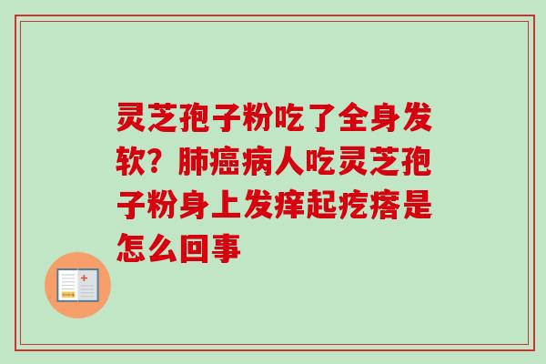 灵芝孢子粉吃了全身发软？肺癌病人吃灵芝孢子粉身上发痒起疙瘩是怎么回事