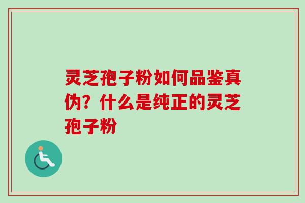 灵芝孢子粉如何品鉴真伪？什么是纯正的灵芝孢子粉