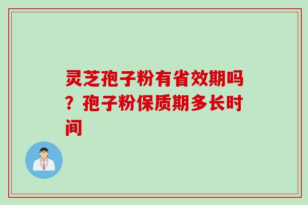 灵芝孢子粉有省效期吗？孢子粉保质期多长时间